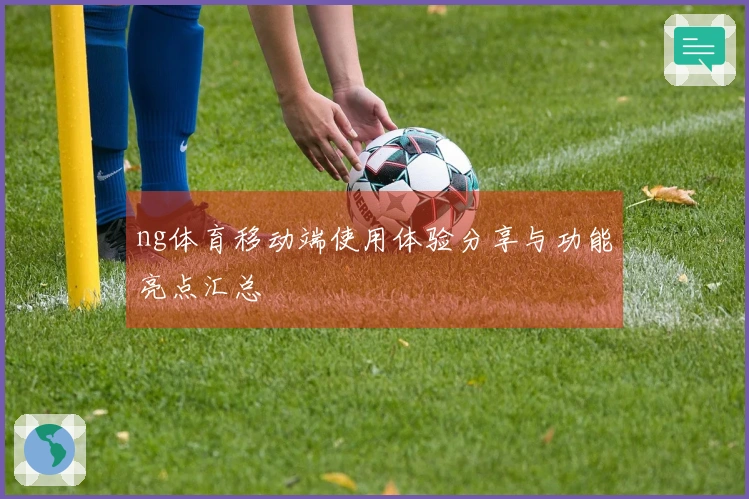 ng体育移动端使用体验分享与功能亮点汇总