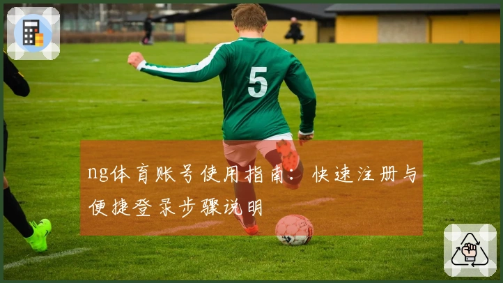 ng体育账号使用指南：快速注册与便捷登录步骤说明