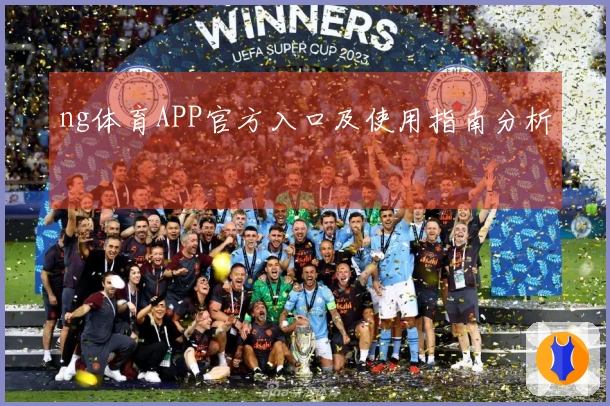 ng体育APP官方入口及使用指南分析