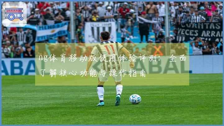 ng体育移动版使用体验评测：全面了解核心功能与操作指南